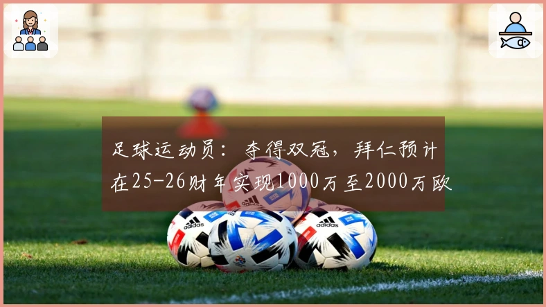 足球运动员：夺得双冠，拜仁预计在25-26财年实现1000万至2000万欧元的利润