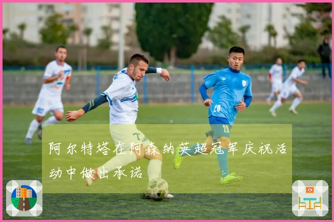 阿尔特塔在阿森纳英超冠军庆祝活动中做出承诺