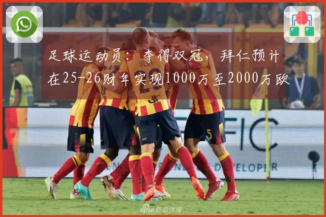 足球运动员：夺得双冠，拜仁预计在25-26财年实现1000万至2000万欧元的利润